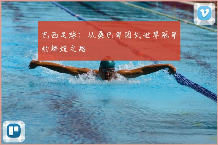 巴西足球：从桑巴军团到世界冠军的辉煌之路