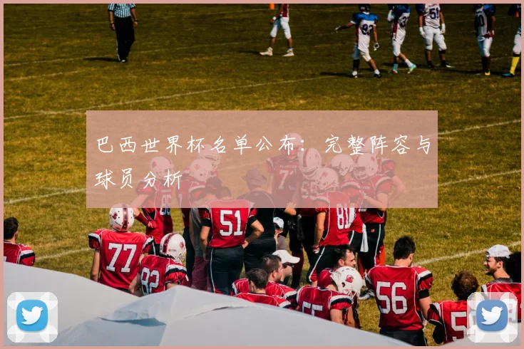 巴西世界杯名单公布：完整阵容与球员分析