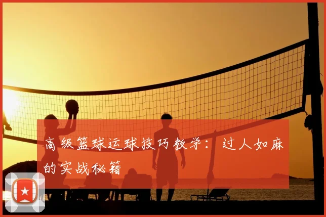 高级篮球运球技巧教学：过人如麻的实战秘籍