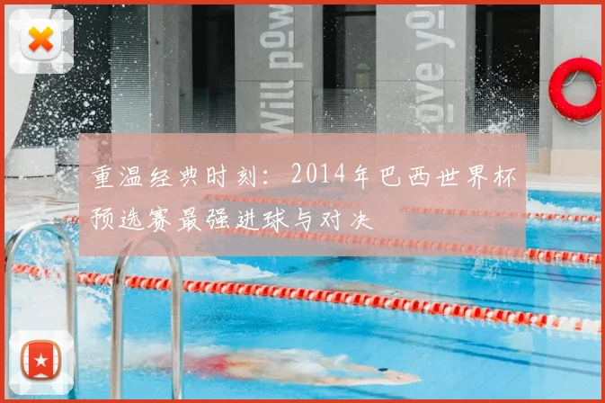 重温经典时刻：2014年巴西世界杯预选赛最强进球与对决