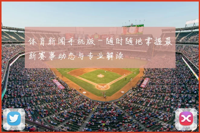 体育新闻手机版 - 随时随地掌握最新赛事动态与专业解读