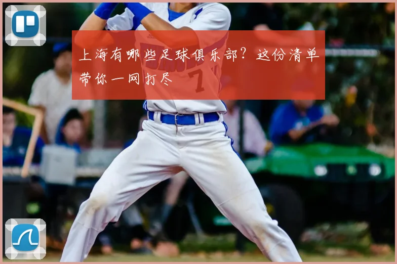 上海有哪些足球俱乐部？这份清单带你一网打尽