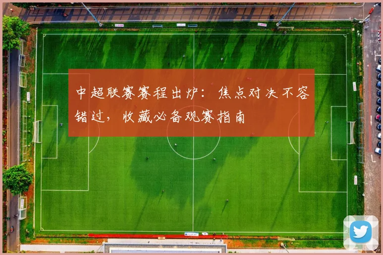 中超联赛赛程出炉：焦点对决不容错过，收藏必备观赛指南