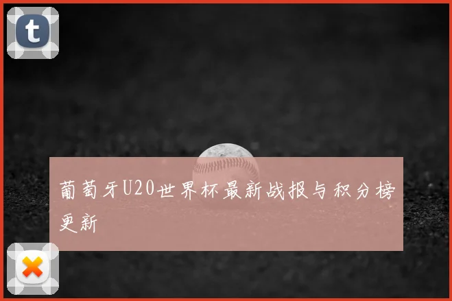 葡萄牙U20世界杯最新战报与积分榜更新