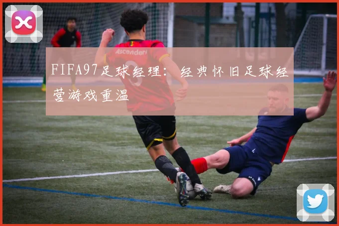 FIFA97足球经理：经典怀旧足球经营游戏重温
