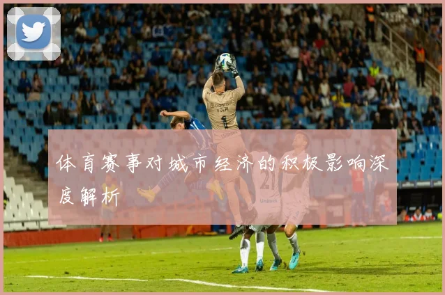 体育赛事对城市经济的积极影响深度解析