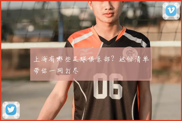上海有哪些足球俱乐部？这份清单带你一网打尽