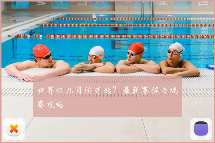 世界杯几月份开始？最新赛程与观赛攻略